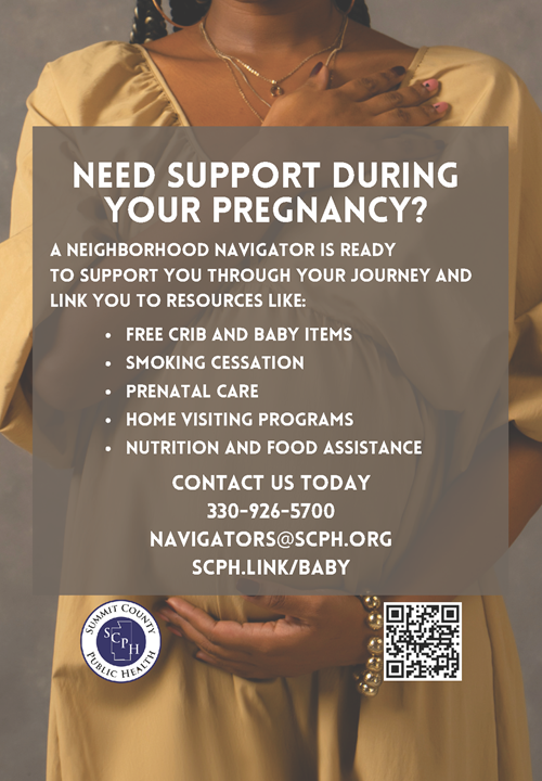 Late? Don't wait. Pregnant? Think you may be pregnant? A community navigator is ready to support you through your journey and link you to resources like: free crib and baby items; smoking cessation, prenatal care, home visiting programs, nutrition and food assistance, housing and utility support. Contact us today- 330-926-5700  navigators@scph.org   Picture of pregnant woman gently holding her belly.